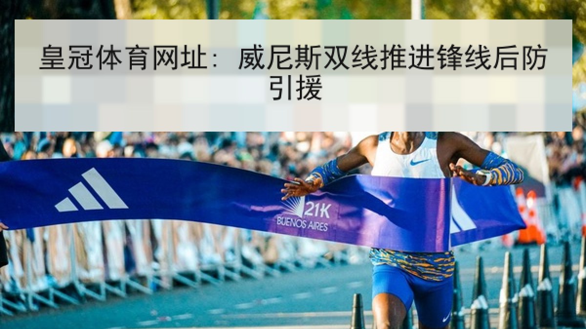 皇冠体育网址: 威尼斯双线推进锋线后防引援 皇冠体育网址: 威尼斯双线推进锋线后防引援
