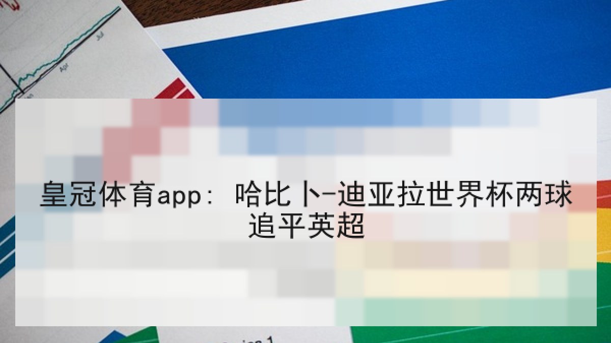 皇冠体育app: 哈比卜-迪亚拉世界杯两球追平英超 皇冠体育app: 哈比卜-迪亚拉世界杯两球追平英超